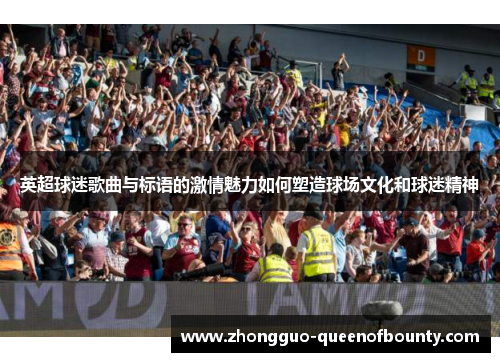 英超球迷歌曲与标语的激情魅力如何塑造球场文化和球迷精神 英超球迷歌曲与标语的激情魅力如何塑造球场文化和球迷精神