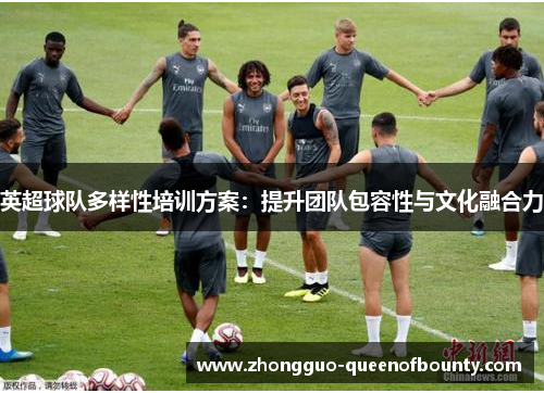 英超球队多样性培训方案:提升团队包容性与文化融合力 英超球队多样性培训方案:提升团队包容性与文化融合力