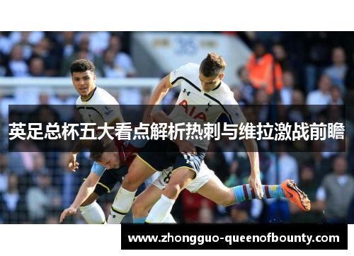 英足总杯五大看点解析热刺与维拉激战前瞻 英足总杯五大看点解析热刺与维拉激战前瞻