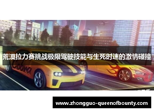 荒漠拉力赛挑战极限驾驶技能与生死时速的激情碰撞 荒漠拉力赛挑战极限驾驶技能与生死时速的激情碰撞