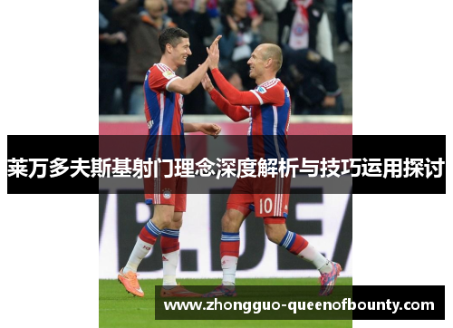 莱万多夫斯基射门理念深度解析与技巧运用探讨 莱万多夫斯基射门理念深度解析与技巧运用探讨