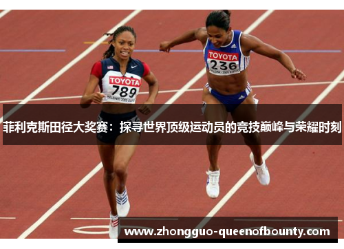 菲利克斯田径大奖赛：探寻世界顶级运动员的竞技巅峰与荣耀时刻