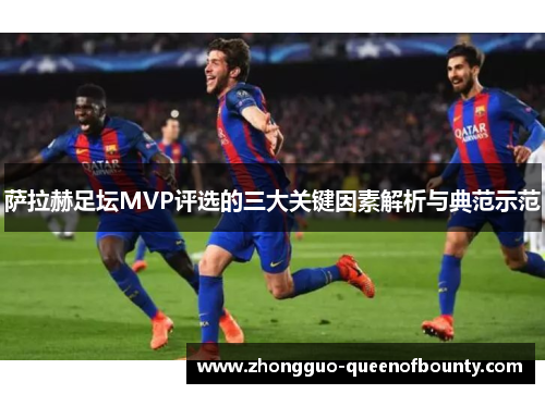 萨拉赫足坛MVP评选的三大关键因素解析与典范示范