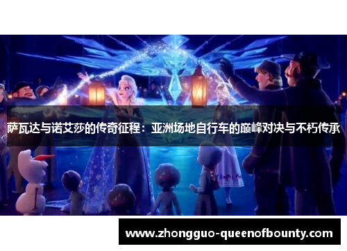 萨瓦达与诺艾莎的传奇征程:亚洲场地自行车的巅峰对决与不朽传承 萨瓦达与诺艾莎的传奇征程:亚洲场地自行车的巅峰对决与不朽传承