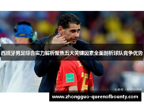 西班牙男足综合实力解析聚焦五大关键因素全面剖析球队竞争优势 西班牙男足综合实力解析聚焦五大关键因素全面剖析球队竞争优势