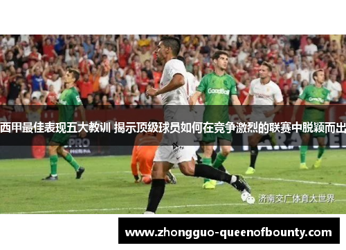 西甲最佳表现五大教训 揭示顶级球员如何在竞争激烈的联赛中脱颖而出 西甲最佳表现五大教训 揭示顶级球员如何在竞争激烈的联赛中脱颖而出