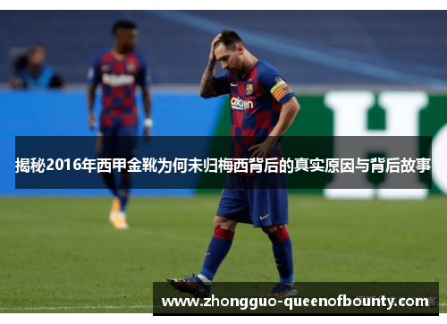 揭秘2016年西甲金靴为何未归梅西背后的真实原因与背后故事