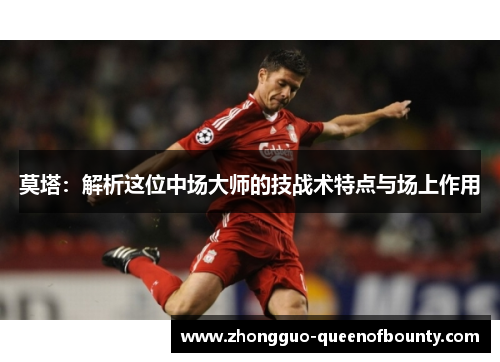 莫塔:解析这位中场大师的技战术特点与场上作用 莫塔:解析这位中场大师的技战术特点与场上作用