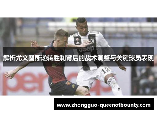 解析尤文图斯逆转胜利背后的战术调整与关键球员表现