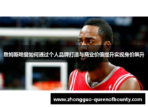 詹姆斯哈登如何通过个人品牌打造与商业价值提升实现身价飙升