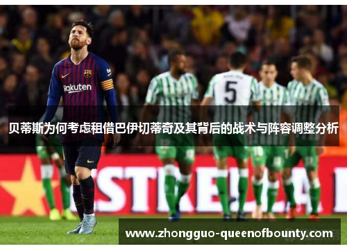 贝蒂斯为何考虑租借巴伊切蒂奇及其背后的战术与阵容调整分析 贝蒂斯为何考虑租借巴伊切蒂奇及其背后的战术与阵容调整分析