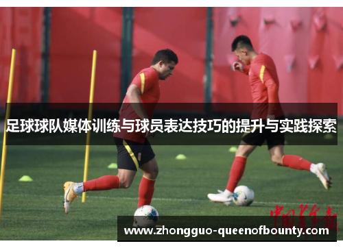 足球球队媒体训练与球员表达技巧的提升与实践探索