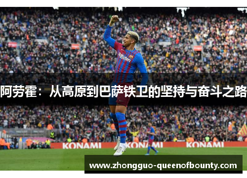 阿劳霍:从高原到巴萨铁卫的坚持与奋斗之路 阿劳霍:从高原到巴萨铁卫的坚持与奋斗之路