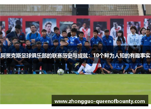 阿贾克斯足球俱乐部的联赛历史与成就：10个鲜为人知的有趣事实