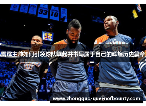 雷霆主帅如何引领球队崛起并书写属于自己的辉煌历史篇章