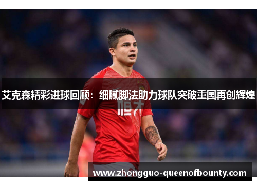 艾克森精彩进球回顾：细腻脚法助力球队突破重围再创辉煌