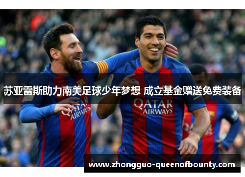 苏亚雷斯助力南美足球少年梦想 成立基金赠送免费装备