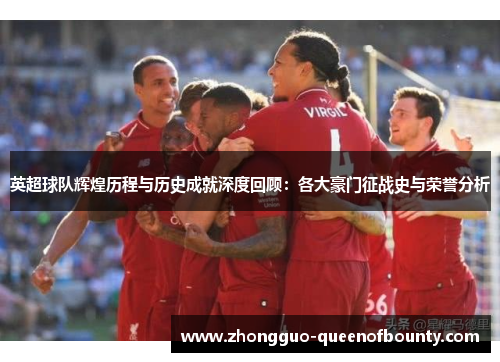 英超球队辉煌历程与历史成就深度回顾:各大豪门征战史与荣誉分析 英超球队辉煌历程与历史成就深度回顾:各大豪门征战史与荣誉分析