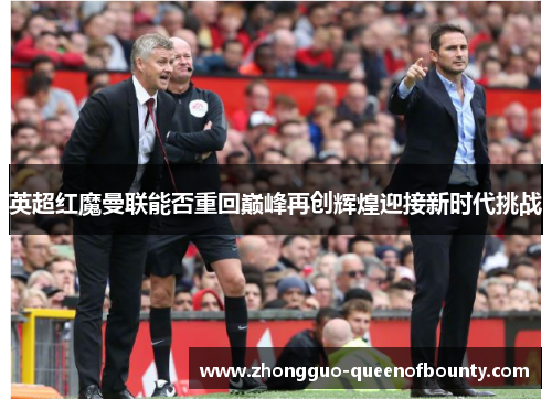 英超红魔曼联能否重回巅峰再创辉煌迎接新时代挑战 英超红魔曼联能否重回巅峰再创辉煌迎接新时代挑战