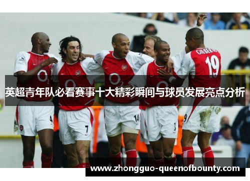英超青年队必看赛事十大精彩瞬间与球员发展亮点分析 英超青年队必看赛事十大精彩瞬间与球员发展亮点分析