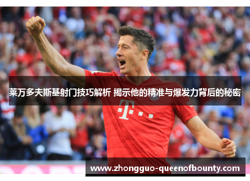 莱万多夫斯基射门技巧解析 揭示他的精准与爆发力背后的秘密 莱万多夫斯基射门技巧解析 揭示他的精准与爆发力背后的秘密