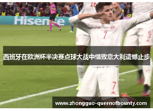 西班牙在欧洲杯半决赛点球大战中惜败意大利遗憾止步