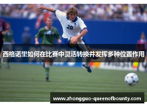 西格诺里如何在比赛中灵活转换并发挥多种位置作用