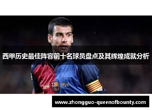西甲历史最佳阵容前十名球员盘点及其辉煌成就分析
