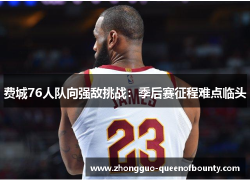 费城76人队向强敌挑战：季后赛征程难点临头
