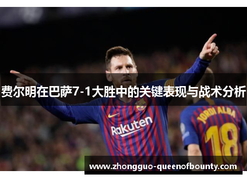 费尔明在巴萨7-1大胜中的关键表现与战术分析