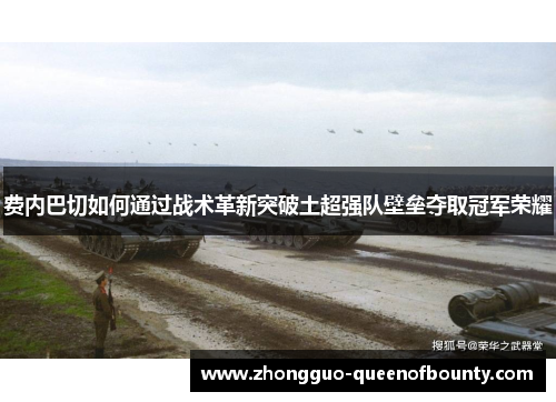 费内巴切如何通过战术革新突破土超强队壁垒夺取冠军荣耀 费内巴切如何通过战术革新突破土超强队壁垒夺取冠军荣耀