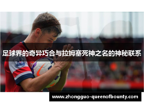 足球界的奇异巧合与拉姆塞死神之名的神秘联系