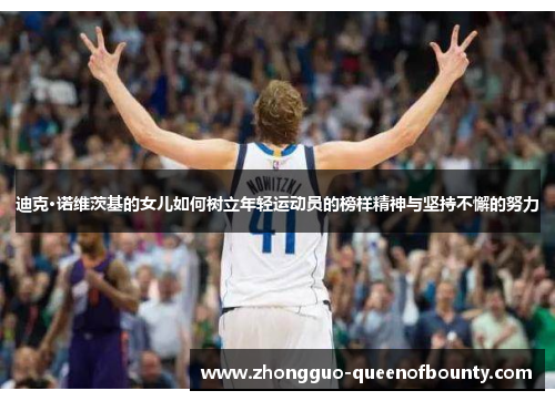 迪克·诺维茨基的女儿如何树立年轻运动员的榜样精神与坚持不懈的努力