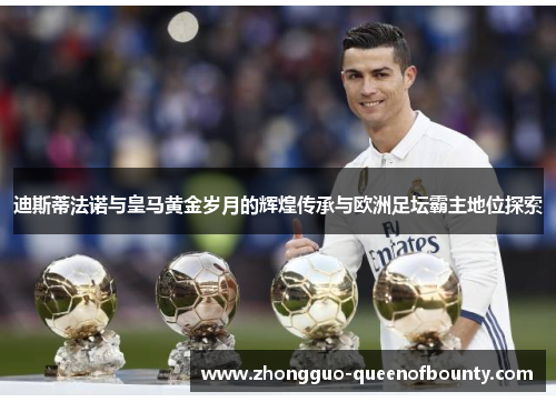 迪斯蒂法诺与皇马黄金岁月的辉煌传承与欧洲足坛霸主地位探索 迪斯蒂法诺与皇马黄金岁月的辉煌传承与欧洲足坛霸主地位探索