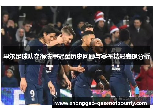 里尔足球队夺得法甲冠军历史回顾与赛季精彩表现分析