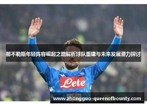 那不勒斯年轻阵容崛起之路解析球队重建与未来发展潜力探讨