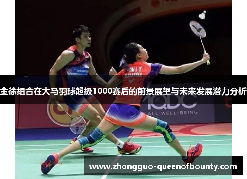 金徐组合在大马羽球超级1000赛后的前景展望与未来发展潜力分析
