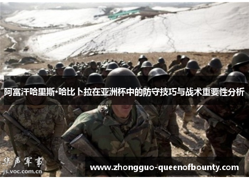 阿富汗哈里斯·哈比卜拉在亚洲杯中的防守技巧与战术重要性分析