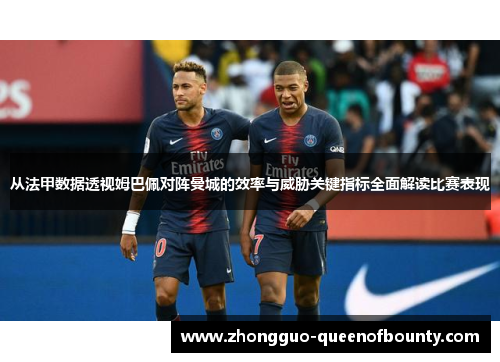 从法甲数据透视姆巴佩对阵曼城的效率与威胁关键指标全面解读比赛表现