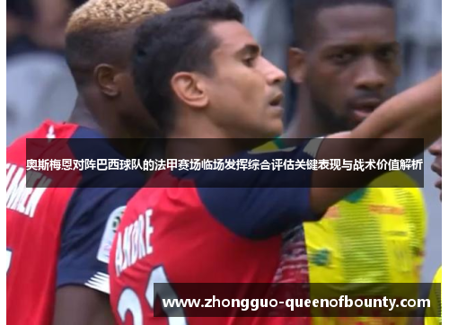 奥斯梅恩对阵巴西球队的法甲赛场临场发挥综合评估关键表现与战术价值解析