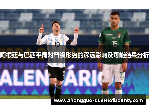 阿根廷与巴西平局对晋级形势的深远影响及可能结果分析
