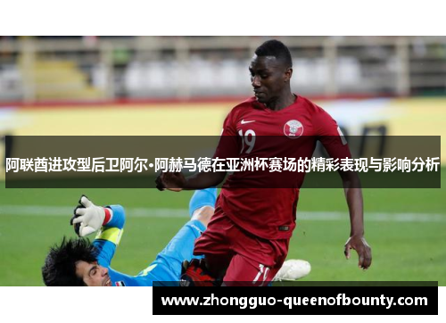 阿联酋进攻型后卫阿尔·阿赫马德在亚洲杯赛场的精彩表现与影响分析 阿联酋进攻型后卫阿尔·阿赫马德在亚洲杯赛场的精彩表现与影响分析