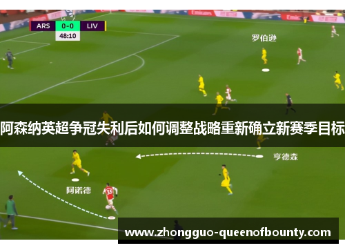 阿森纳英超争冠失利后如何调整战略重新确立新赛季目标