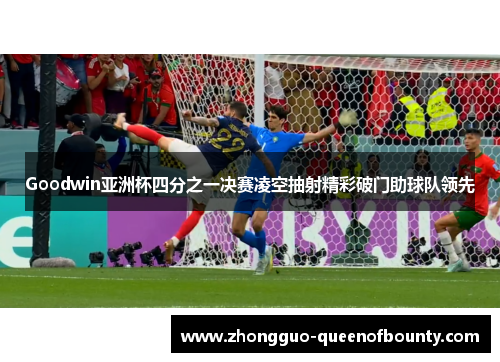 Goodwin亚洲杯四分之一决赛凌空抽射精彩破门助球队领先