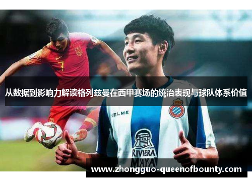 从数据到影响力解读格列兹曼在西甲赛场的统治表现与球队体系价值 从数据到影响力解读格列兹曼在西甲赛场的统治表现与球队体系价值