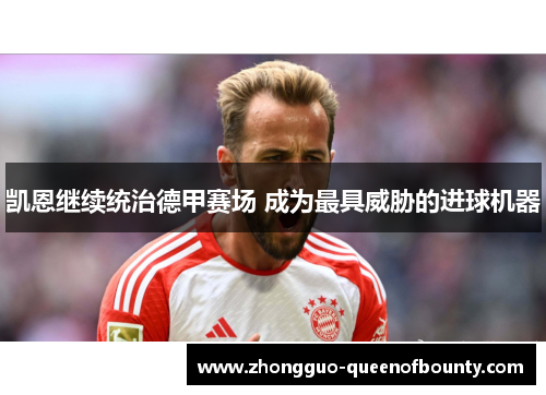 凯恩继续统治德甲赛场 成为最具威胁的进球机器 凯恩继续统治德甲赛场 成为最具威胁的进球机器
