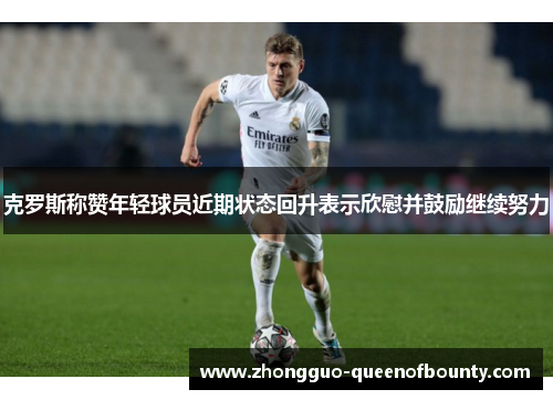 克罗斯称赞年轻球员近期状态回升表示欣慰并鼓励继续努力 克罗斯称赞年轻球员近期状态回升表示欣慰并鼓励继续努力