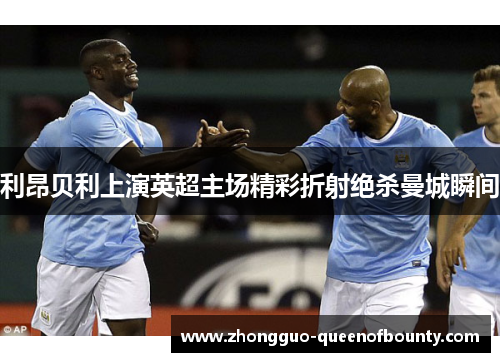 利昂贝利上演英超主场精彩折射绝杀曼城瞬间 利昂贝利上演英超主场精彩折射绝杀曼城瞬间