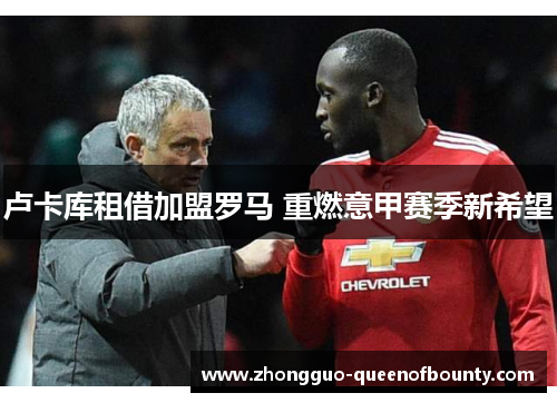 卢卡库租借加盟罗马 重燃意甲赛季新希望