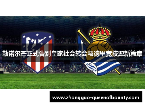 勒诺尔芒正式告别皇家社会转会马德里竞技迎新篇章 勒诺尔芒正式告别皇家社会转会马德里竞技迎新篇章